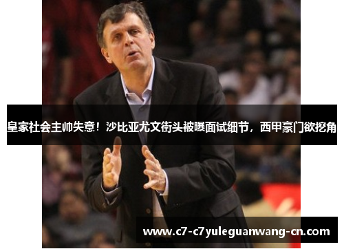 皇家社会主帅失意！沙比亚尤文街头被曝面试细节，西甲豪门欲挖角