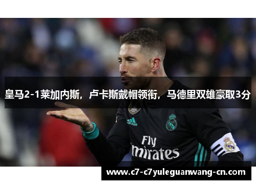 皇马2-1莱加内斯，卢卡斯戴帽领衔，马德里双雄豪取3分