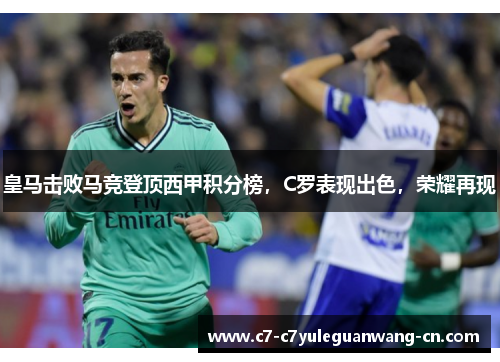 皇马击败马竞登顶西甲积分榜，C罗表现出色，荣耀再现