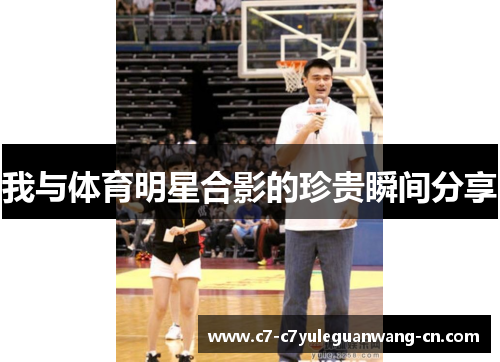 我与体育明星合影的珍贵瞬间分享