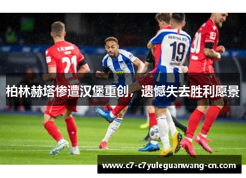 柏林赫塔惨遭汉堡重创，遗憾失去胜利愿景